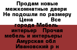 Продам новые межкомнатные двери .Не подошли по размеру. › Цена ­ 500 - Все города Мебель, интерьер » Прочая мебель и интерьеры   . Амурская обл.,Ивановский р-н